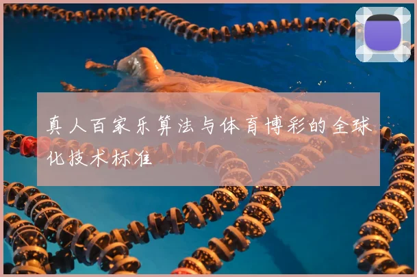 真人百家乐算法与体育博彩的全球化技术标准